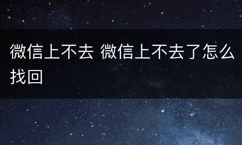 微信上不去 微信上不去了怎么找回