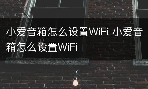 小爱音箱怎么设置WiFi 小爱音箱怎么设置WiFi