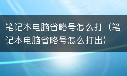 笔记本电脑省略号怎么打（笔记本电脑省略号怎么打出）