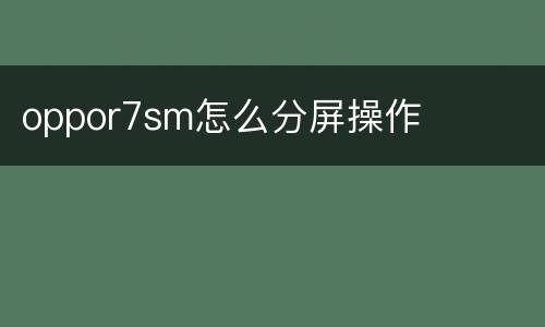 oppor7sm怎么分屏操作