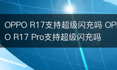 OPPO R17支持超级闪充吗 OPPO R17 Pro支持超级闪充吗