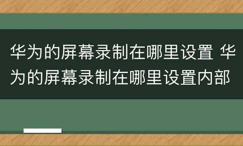 华为的屏幕录制在哪里设置 华为的屏幕录制在哪里设置内部声音