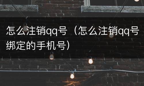 怎么注销qq号（怎么注销qq号绑定的手机号）