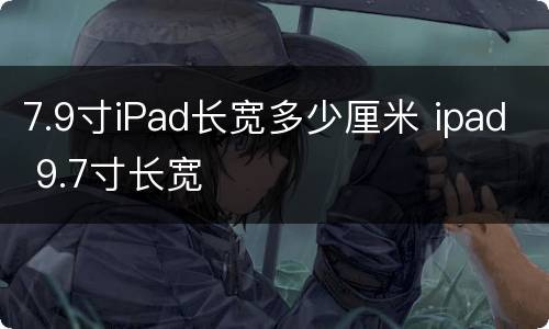 7.9寸iPad长宽多少厘米 ipad 9.7寸长宽