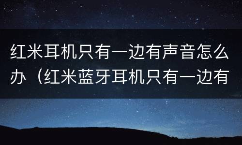 红米耳机只有一边有声音怎么办（红米蓝牙耳机只有一边有声音怎么办）