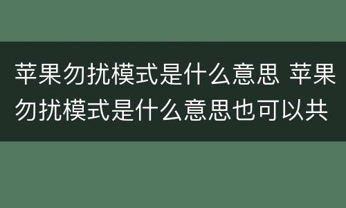 苹果勿扰模式是什么意思 苹果勿扰模式是什么意思也可以共享的吗