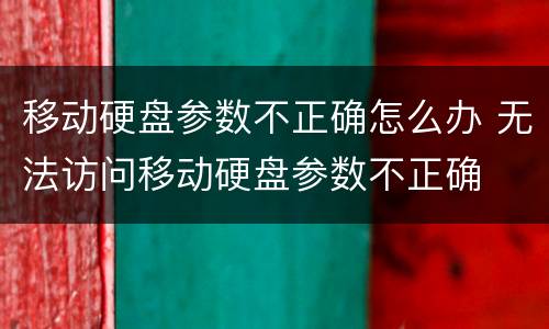 移动硬盘参数不正确怎么办 无法访问移动硬盘参数不正确