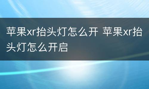 苹果xr抬头灯怎么开 苹果xr抬头灯怎么开启