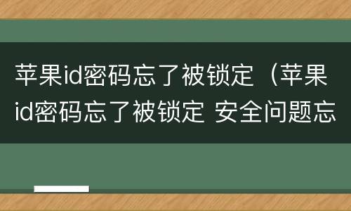 苹果id密码忘了被锁定（苹果id密码忘了被锁定 安全问题忘记）