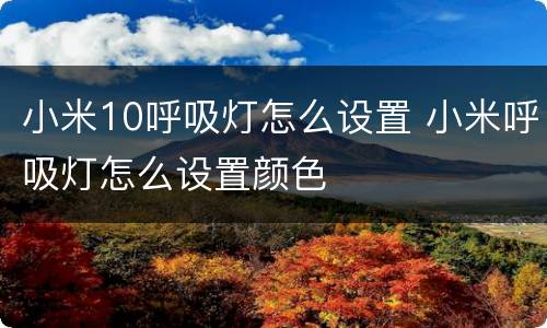小米10呼吸灯怎么设置 小米呼吸灯怎么设置颜色
