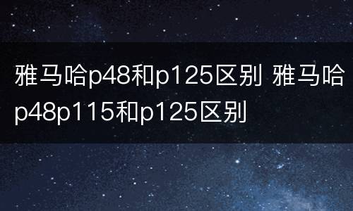 雅马哈p48和p125区别 雅马哈p48p115和p125区别