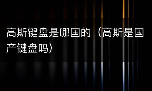 高斯键盘是哪国的（高斯是国产键盘吗）