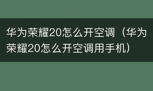 华为荣耀20怎么开空调（华为荣耀20怎么开空调用手机）