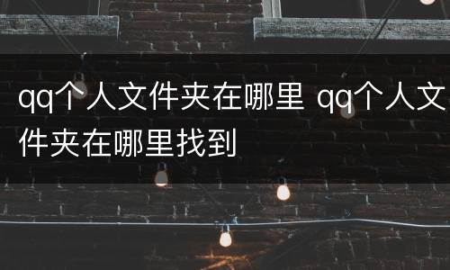 qq个人文件夹在哪里 qq个人文件夹在哪里找到
