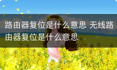 路由器复位是什么意思 无线路由器复位是什么意思