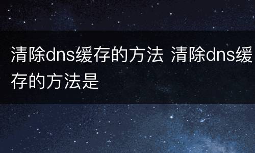 清除dns缓存的方法 清除dns缓存的方法是