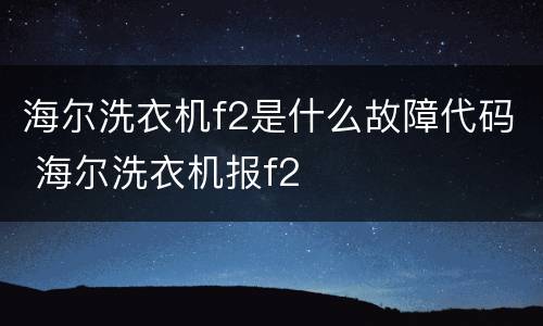 海尔洗衣机f2是什么故障代码 海尔洗衣机报f2