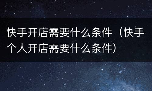 快手开店需要什么条件（快手个人开店需要什么条件）