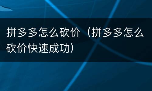 拼多多怎么砍价（拼多多怎么砍价快速成功）