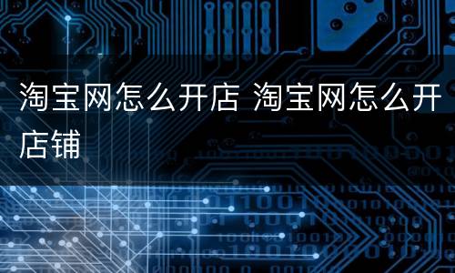 淘宝网怎么开店 淘宝网怎么开店铺