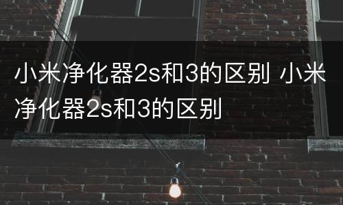 小米净化器2s和3的区别 小米净化器2s和3的区别