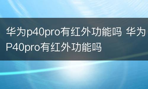 华为p40pro有红外功能吗 华为P40pro有红外功能吗