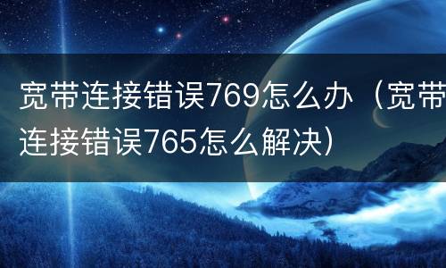 宽带连接错误769怎么办（宽带连接错误765怎么解决）