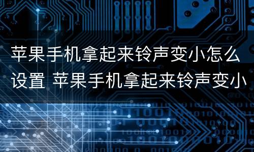 苹果手机拿起来铃声变小怎么设置 苹果手机拿起来铃声变小哪里设置