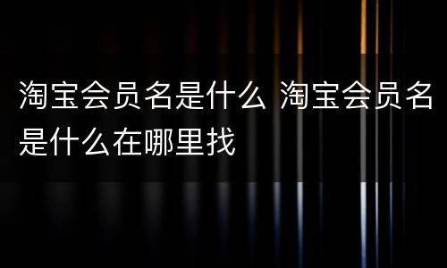 淘宝会员名是什么 淘宝会员名是什么在哪里找