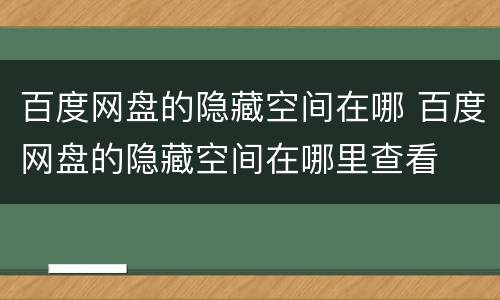 百度网盘的隐藏空间在哪 百度网盘的隐藏空间在哪里查看