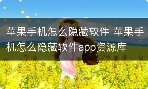 苹果手机怎么隐藏软件 苹果手机怎么隐藏软件app资源库