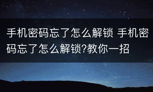 手机密码忘了怎么解锁 手机密码忘了怎么解锁?教你一招