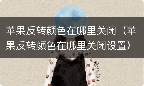 苹果反转颜色在哪里关闭（苹果反转颜色在哪里关闭设置）