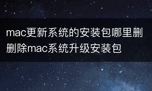mac更新系统的安装包哪里删 删除mac系统升级安装包