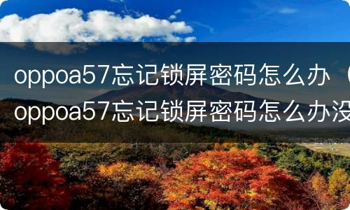 oppoa57忘记锁屏密码怎么办（oppoa57忘记锁屏密码怎么办没有指纹）