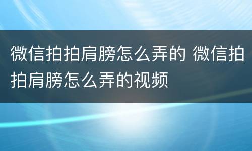 微信拍拍肩膀怎么弄的 微信拍拍肩膀怎么弄的视频