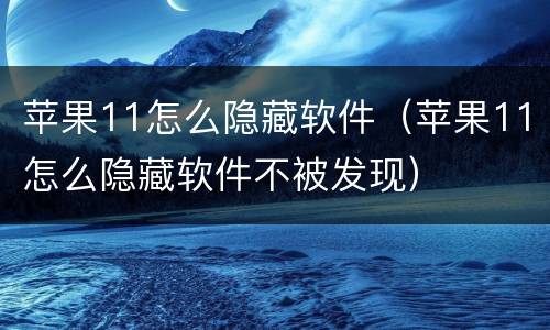 苹果11怎么隐藏软件（苹果11怎么隐藏软件不被发现）