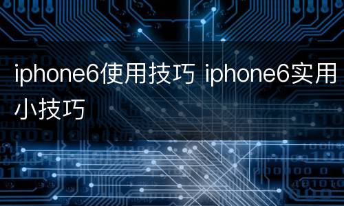 iphone6使用技巧 iphone6实用小技巧