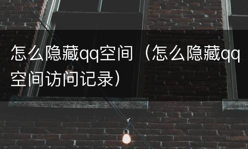 怎么隐藏qq空间（怎么隐藏qq空间访问记录）
