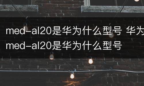 med-al20是华为什么型号 华为med-al20是华为什么型号