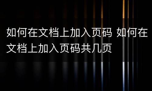 如何在文档上加入页码 如何在文档上加入页码共几页