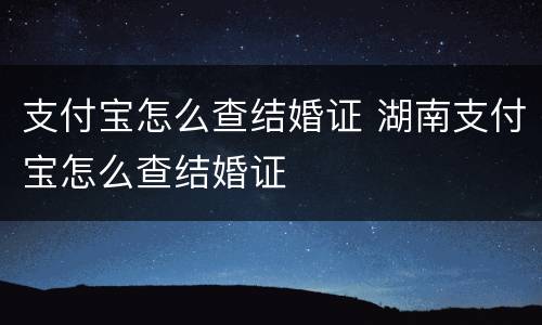 支付宝怎么查结婚证 湖南支付宝怎么查结婚证