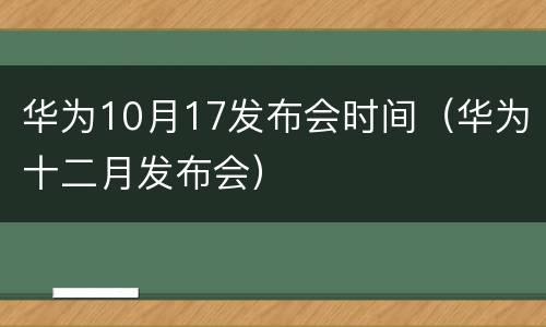 华为10月17发布会时间（华为十二月发布会）