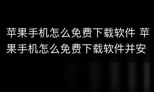 苹果手机怎么免费下载软件 苹果手机怎么免费下载软件并安装