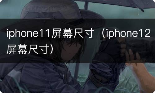 iphone11屏幕尺寸（iphone12屏幕尺寸）