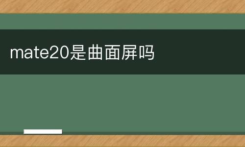 mate20是曲面屏吗