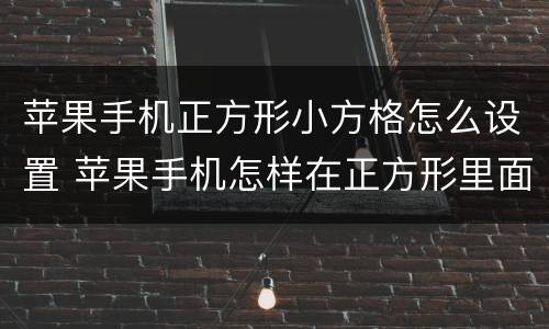 苹果手机正方形小方格怎么设置 苹果手机怎样在正方形里面设置方格?