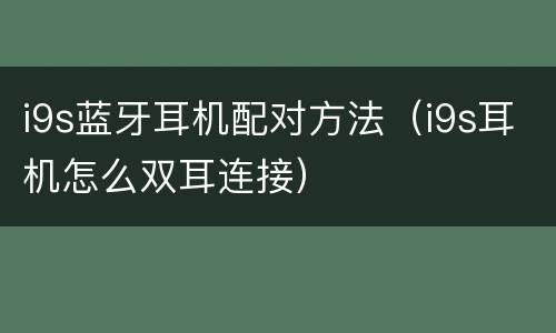 i9s蓝牙耳机配对方法（i9s耳机怎么双耳连接）