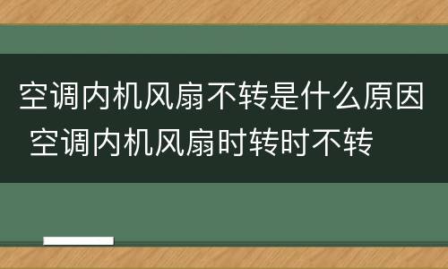 空调内机风扇不转是什么原因 空调内机风扇时转时不转