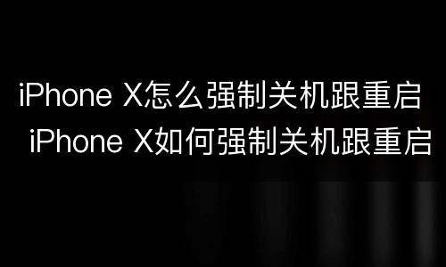 iPhone X怎么强制关机跟重启 iPhone X如何强制关机跟重启